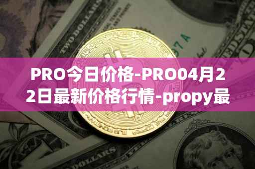 PRO今日价格-PRO04月22日最新价格行情-propy最新走势消息