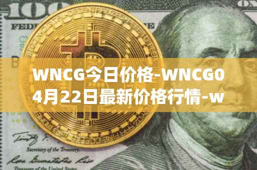 WNCG今日价格-WNCG04月22日最新价格行情-wrapped-ncg最新走势消息