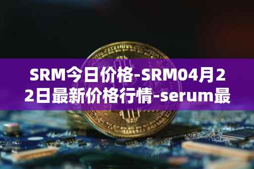 SRM今日价格-SRM04月22日最新价格行情-serum最新走势消息