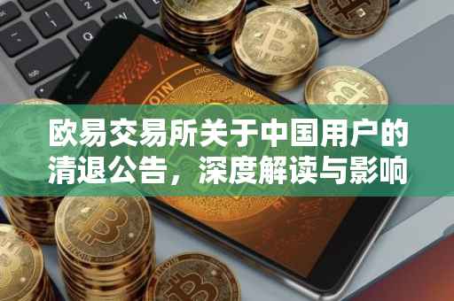 欧易交易所关于中国用户的清退公告，深度解读与影响分析