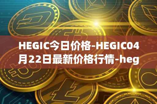 HEGIC今日价格-HEGIC04月22日最新价格行情-hegic最新走势消息