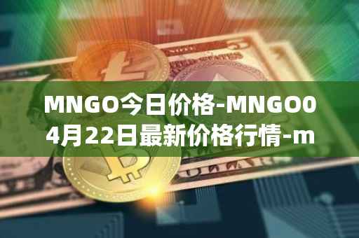 MNGO今日价格-MNGO04月22日最新价格行情-mango-markets最新走势消息
