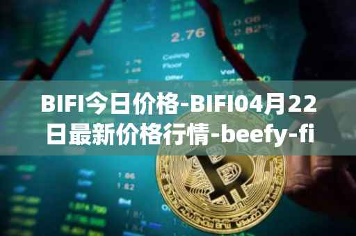 BIFI今日价格-BIFI04月22日最新价格行情-beefy-finance最新走势消息