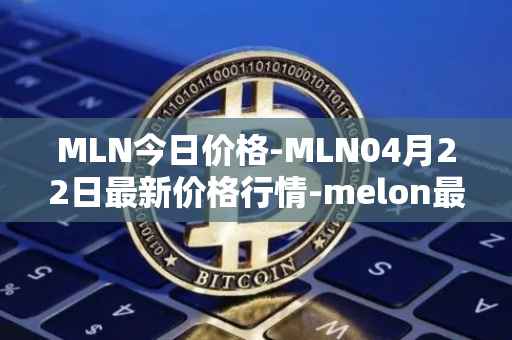 MLN今日价格-MLN04月22日最新价格行情-melon最新走势消息