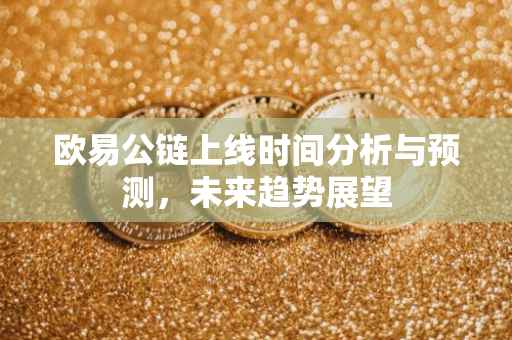 欧易公链上线时间分析与预测，未来趋势展望