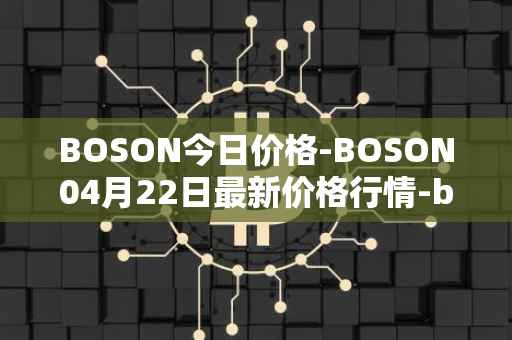 BOSON今日价格-BOSON04月22日最新价格行情-boson-token最新走势消息