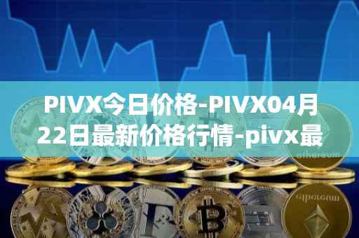 PIVX今日价格-PIVX04月22日最新价格行情-pivx最新走势消息