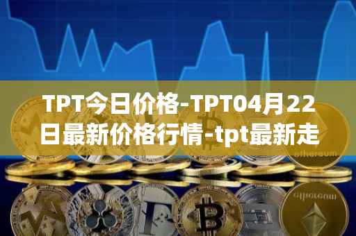 TPT今日价格-TPT04月22日最新价格行情-tpt最新走势消息