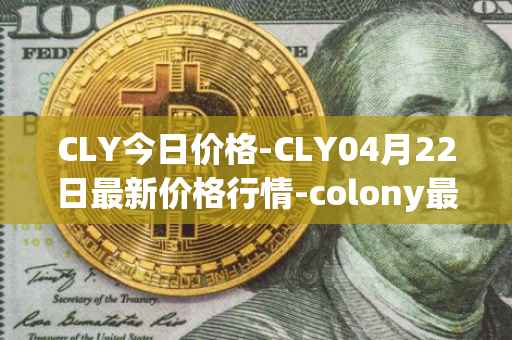 CLY今日价格-CLY04月22日最新价格行情-colony最新走势消息