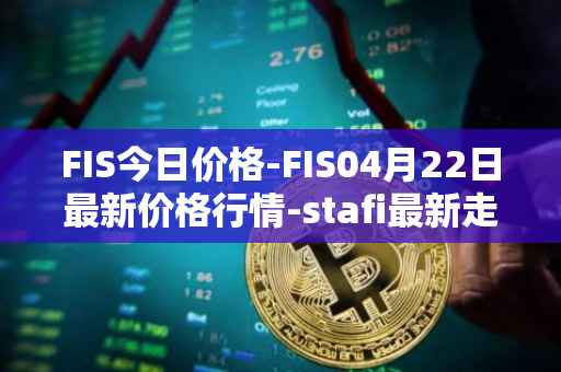 FIS今日价格-FIS04月22日最新价格行情-stafi最新走势消息