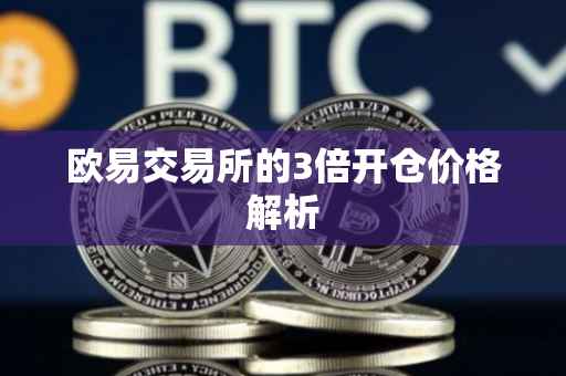 欧易交易所的3倍开仓价格解析