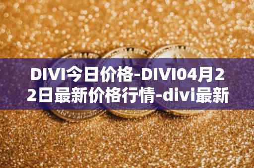 DIVI今日价格-DIVI04月22日最新价格行情-divi最新走势消息