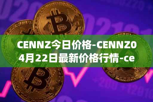 CENNZ今日价格-CENNZ04月22日最新价格行情-centrality最新走势消息