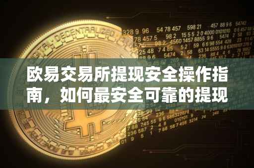 欧易交易所提现安全操作指南，如何最安全可靠的提现方式