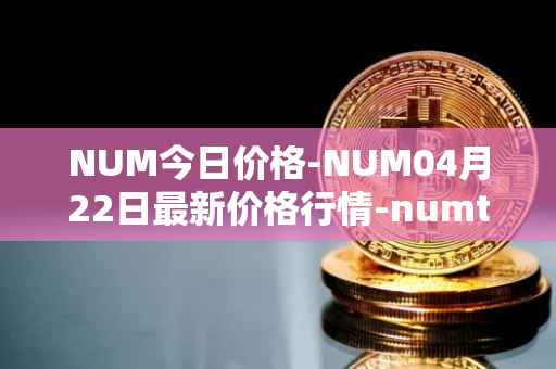 NUM今日价格-NUM04月22日最新价格行情-numtoken最新走势消息