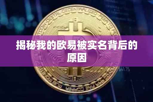 揭秘我的欧易被实名背后的原因