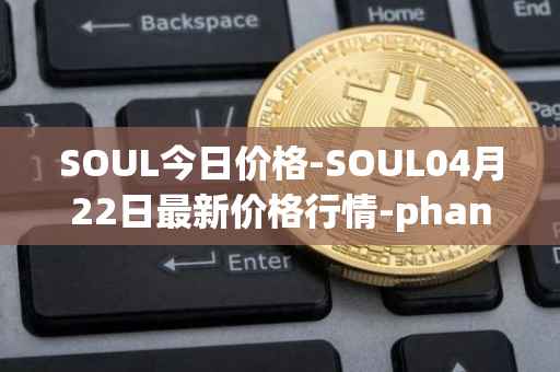 SOUL今日价格-SOUL04月22日最新价格行情-phantasma最新走势消息