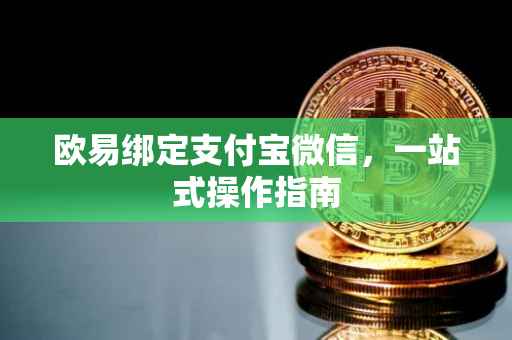 欧易绑定支付宝微信，一站式操作指南