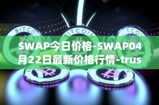 SWAP今日价格-SWAP04月22日最新价格行情-trustswap最新走势消息