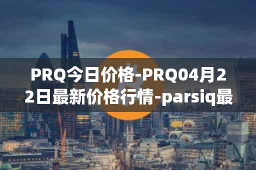 PRQ今日价格-PRQ04月22日最新价格行情-parsiq最新走势消息