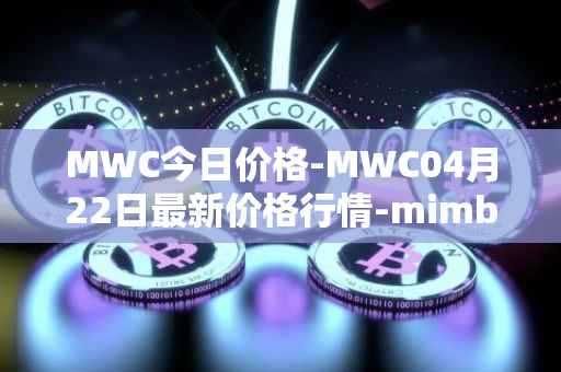 MWC今日价格-MWC04月22日最新价格行情-mimblewimble最新走势消息