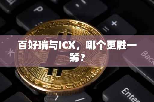百好瑞与ICX，哪个更胜一筹？