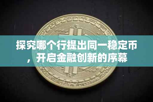 探究哪个行提出同一稳定币，开启金融创新的序幕