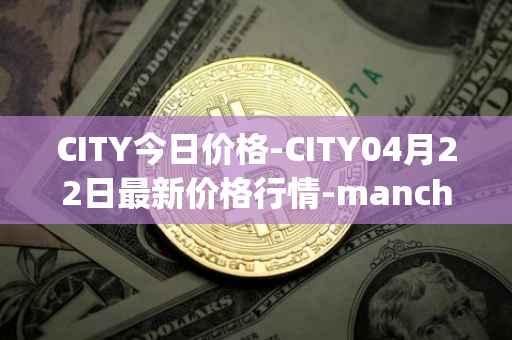CITY今日价格-CITY04月22日最新价格行情-manchester-city-fan-token最新走势消息