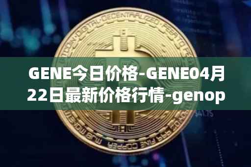 GENE今日价格-GENE04月22日最新价格行情-genopets最新走势消息