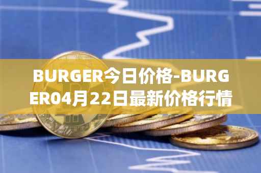 BURGER今日价格-BURGER04月22日最新价格行情-burger-swap最新走势消息