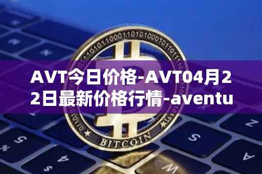 AVT今日价格-AVT04月22日最新价格行情-aventus最新走势消息