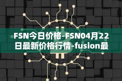 FSN今日价格-FSN04月22日最新价格行情-fusion最新走势消息