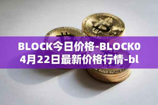 BLOCK今日价格-BLOCK04月22日最新价格行情-block最新走势消息