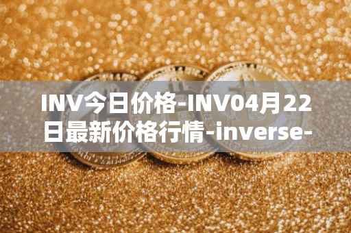 INV今日价格-INV04月22日最新价格行情-inverse-finance最新走势消息