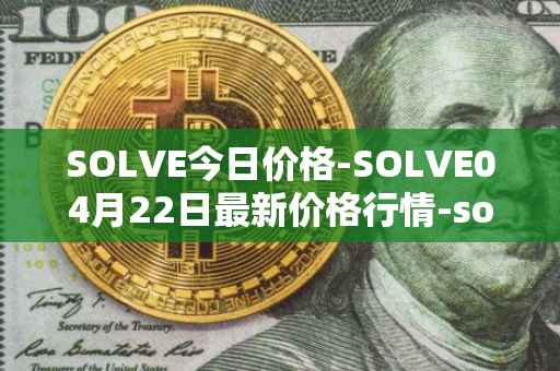 SOLVE今日价格-SOLVE04月22日最新价格行情-solve最新走势消息