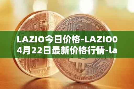 LAZIO今日价格-LAZIO04月22日最新价格行情-lazio-fan-token最新走势消息
