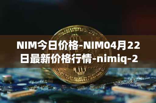 NIM今日价格-NIM04月22日最新价格行情-nimiq-2最新走势消息