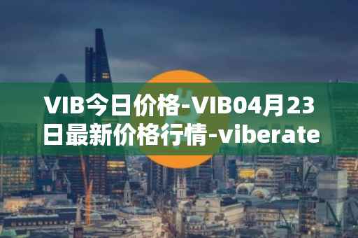 VIB今日价格-VIB04月23日最新价格行情-viberate最新走势消息