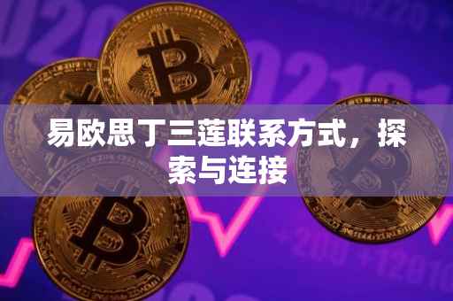 易欧思丁三莲联系方式，探索与连接