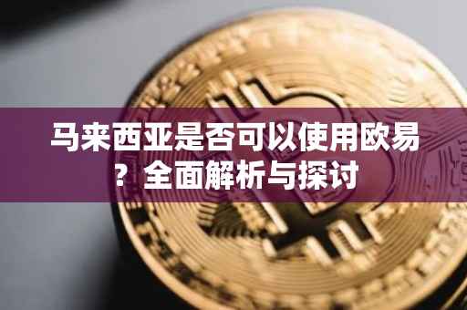 马来西亚是否可以使用欧易？全面解析与探讨