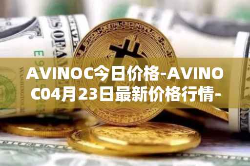 AVINOC今日价格-AVINOC04月23日最新价格行情-avinoc最新走势消息