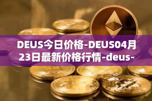 DEUS今日价格-DEUS04月23日最新价格行情-deus-finance最新走势消息