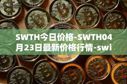 SWTH今日价格-SWTH04月23日最新价格行情-switcheo最新走势消息