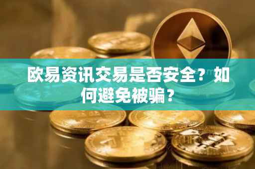 欧易资讯交易是否安全？如何避免被骗？