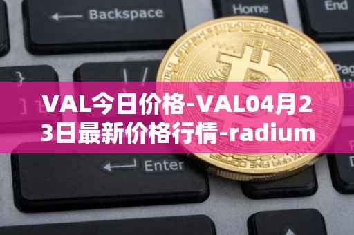 VAL今日价格-VAL04月23日最新价格行情-radium最新走势消息