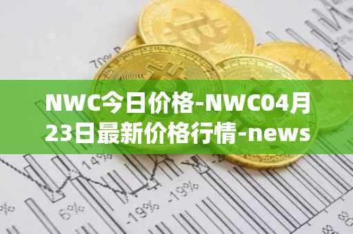 NWC今日价格-NWC04月23日最新价格行情-newscrypto-coin最新走势消息