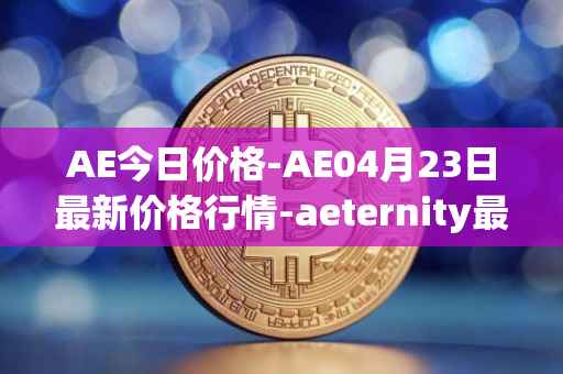AE今日价格-AE04月23日最新价格行情-aeternity最新走势消息