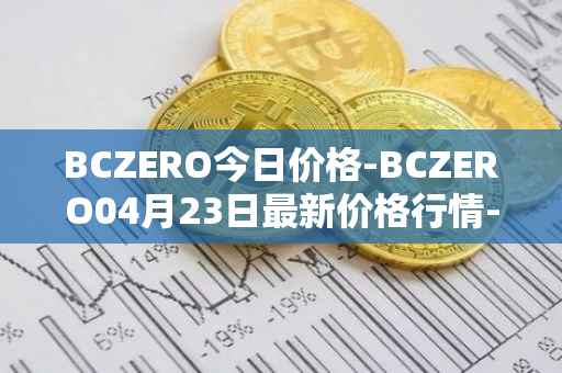 BCZERO今日价格-BCZERO04月23日最新价格行情-bczero最新走势消息