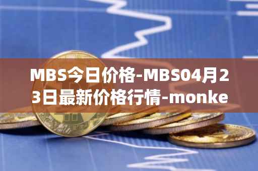 MBS今日价格-MBS04月23日最新价格行情-monkeyball最新走势消息