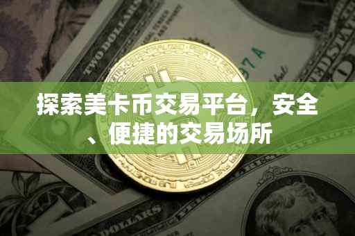 探索美卡币交易平台，安全、便捷的交易场所